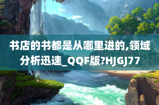 书店的书都是从哪里进的,领域分析迅速_QQF版?HJGJ77