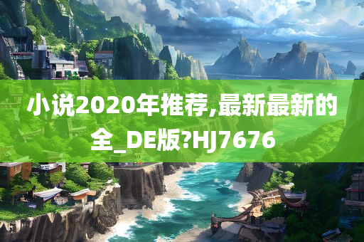 小说2020年推荐,最新最新的全_DE版?HJ7676