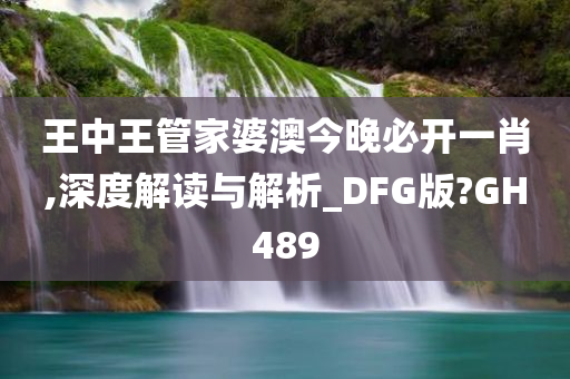 王中王管家婆澳今晚必开一肖,深度解读与解析_DFG版?GH489