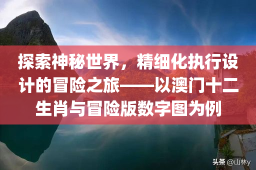 探索神秘世界，精细化执行设计的冒险之旅——以澳门十二生肖与冒险版数字图为例