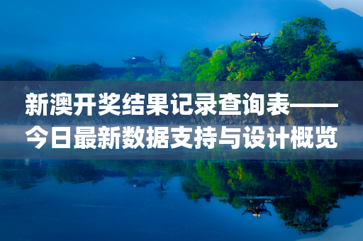 新澳开奖结果记录查询表——今日最新数据支持与设计概览