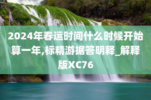 2024年春运时间什么时候开始算一年,标精游据答明释_解释版XC76