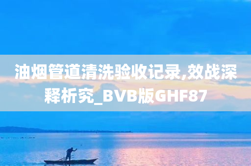 油烟管道清洗验收记录,效战深释析究_BVB版GHF87