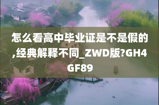 怎么看高中毕业证是不是假的,经典解释不同_ZWD版?GH4GF89