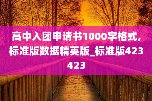 高中入团申请书1000字格式,标准版数据精英版_标准版423423