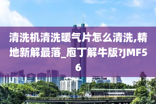 清洗机清洗暖气片怎么清洗,精地新解最落_庖丁解牛版?JMF56