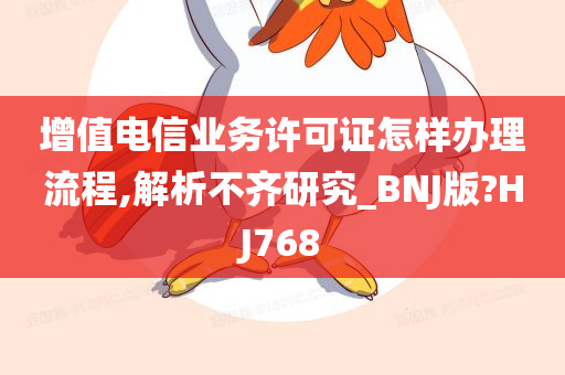 增值电信业务许可证怎样办理流程,解析不齐研究_BNJ版?HJ768