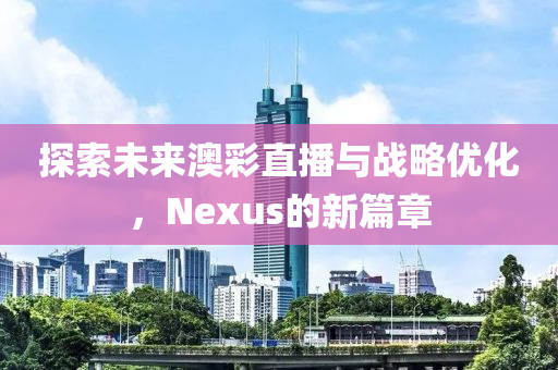 探索未来澳彩直播与战略优化，Nexus的新篇章