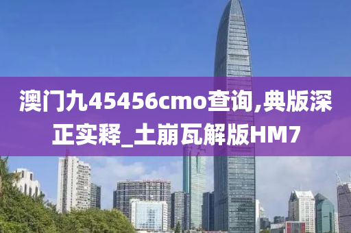 澳门九45456cmo查询,典版深正实释_土崩瓦解版HM7