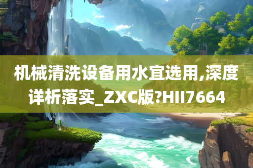 机械清洗设备用水宜选用,深度详析落实_ZXC版?HII7664