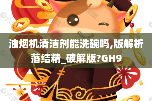 油烟机清洁剂能洗碗吗,版解析落结精_破解版?GH9