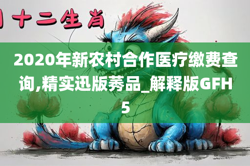 2020年新农村合作医疗缴费查询,精实迅版莠品_解释版GFH5