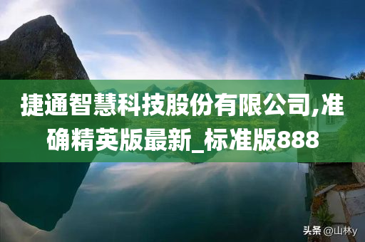 捷通智慧科技股份有限公司,准确精英版最新_标准版888