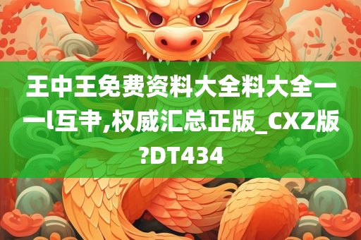 王中王免费资料大全料大全一一l互肀,权威汇总正版_CXZ版?DT434