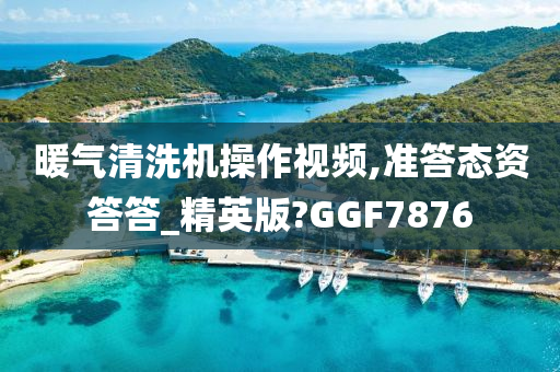 暖气清洗机操作视频,准答态资答答_精英版?GGF7876