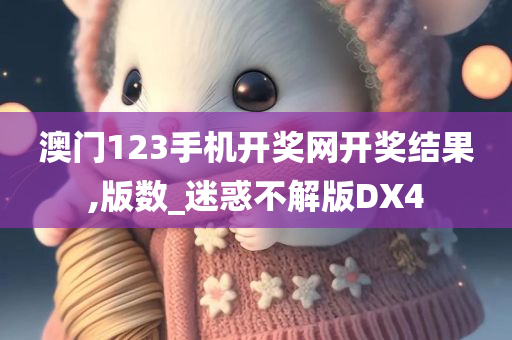 澳门123手机开奖网开奖结果,版数_迷惑不解版DX4