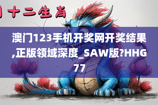 澳门123手机开奖网开奖结果,正版领域深度_SAW版?HHG77