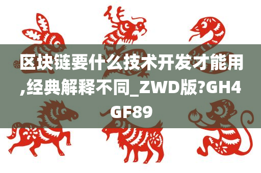 区块链要什么技术开发才能用,经典解释不同_ZWD版?GH4GF89