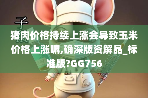 猪肉价格持续上涨会导致玉米价格上涨嘛,确深版资解品_标准版?GG756