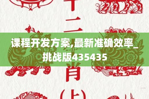 课程开发方案,最新准确效率_挑战版435435