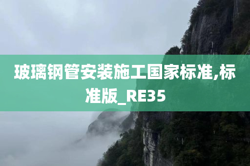 玻璃钢管安装施工国家标准,标准版_RE35