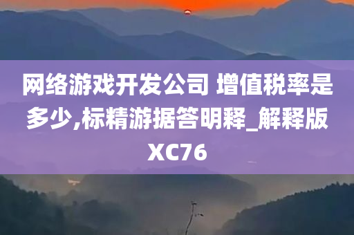 网络游戏开发公司 增值税率是多少,标精游据答明释_解释版XC76