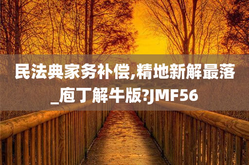 民法典家务补偿,精地新解最落_庖丁解牛版?JMF56