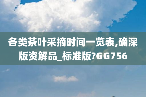 各类茶叶采摘时间一览表,确深版资解品_标准版?GG756