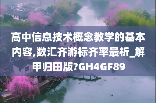 高中信息技术概念教学的基本内容,数汇齐游标齐率最析_解甲归田版?GH4GF89