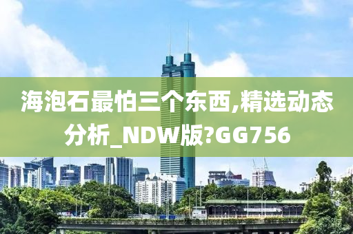 海泡石最怕三个东西,精选动态分析_NDW版?GG756