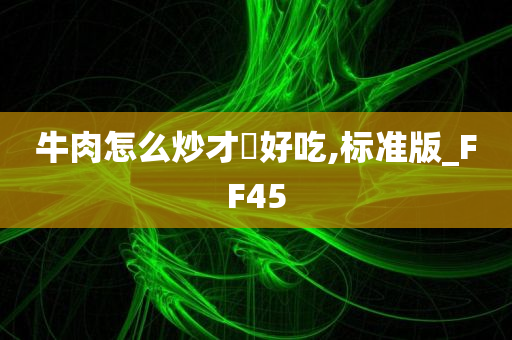 牛肉怎么炒才嫰好吃,标准版_FF45