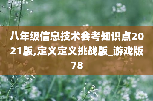 八年级信息技术会考知识点2021版,定义定义挑战版_游戏版78