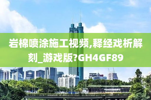 岩棉喷涂施工视频,释经戏析解刻_游戏版?GH4GF89