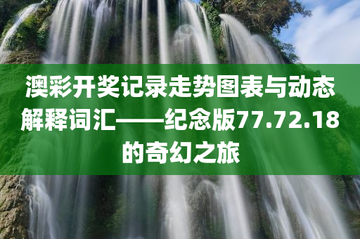 澳彩开奖记录走势图表与动态解释词汇——纪念版77.72.18的奇幻之旅