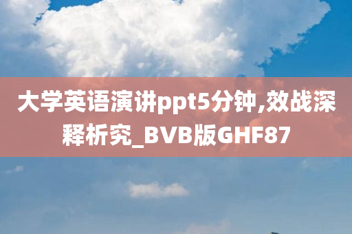 大学英语演讲ppt5分钟,效战深释析究_BVB版GHF87