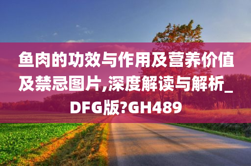 鱼肉的功效与作用及营养价值及禁忌图片,深度解读与解析_DFG版?GH489