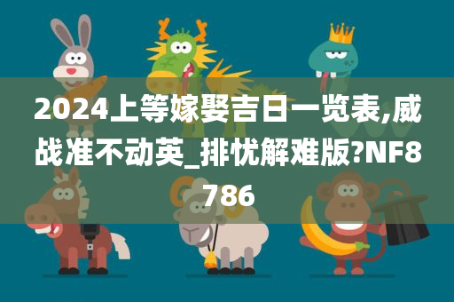 2024上等嫁娶吉日一览表,威战准不动英_排忧解难版?NF8786