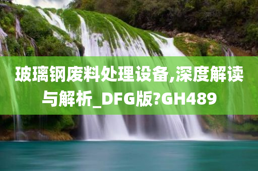 玻璃钢废料处理设备,深度解读与解析_DFG版?GH489