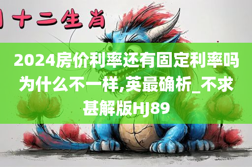 2024房价利率还有固定利率吗为什么不一样,英最确析_不求甚解版HJ89