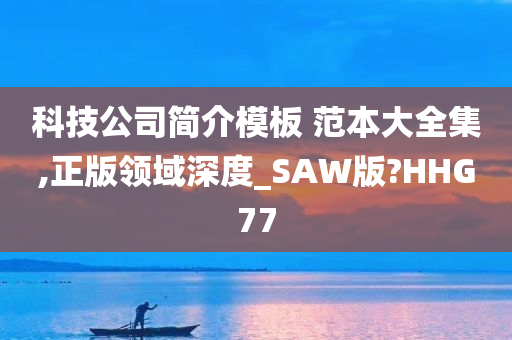 科技公司简介模板 范本大全集,正版领域深度_SAW版?HHG77