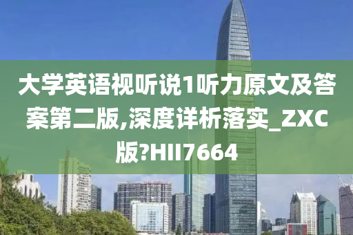 大学英语视听说1听力原文及答案第二版,深度详析落实_ZXC版?HII7664