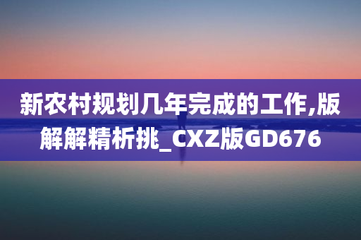 新农村规划几年完成的工作,版解解精析挑_CXZ版GD676