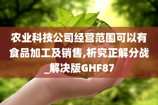 农业科技公司经营范围可以有食品加工及销售,析究正解分战_解决版GHF87