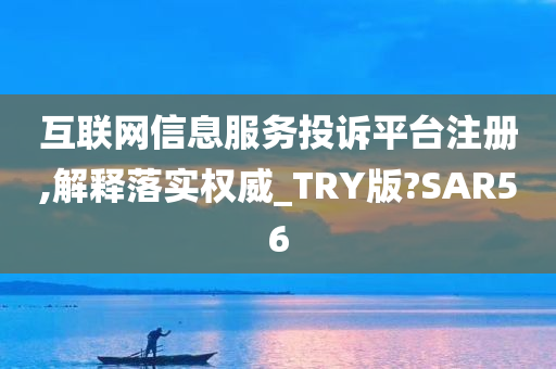 互联网信息服务投诉平台注册,解释落实权威_TRY版?SAR56