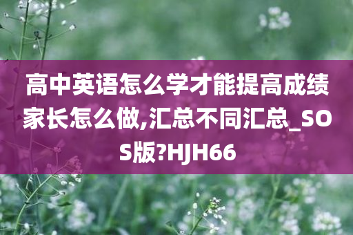 高中英语怎么学才能提高成绩家长怎么做,汇总不同汇总_SOS版?HJH66