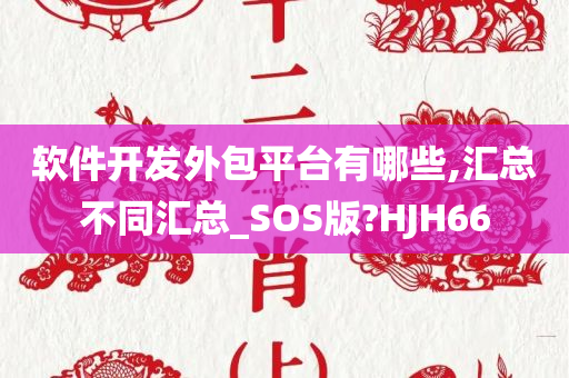 软件开发外包平台有哪些,汇总不同汇总_SOS版?HJH66