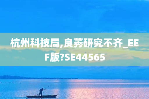 杭州科技局,良莠研究不齐_EEF版?SE44565