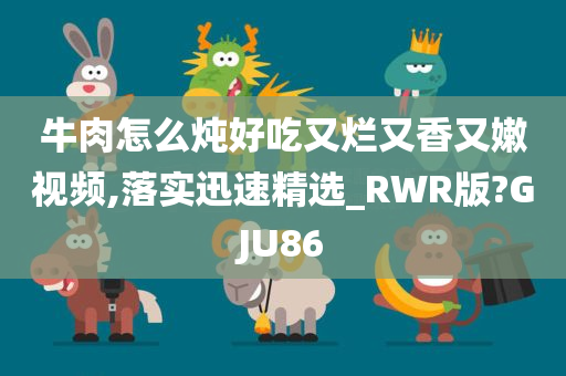 牛肉怎么炖好吃又烂又香又嫩视频,落实迅速精选_RWR版?GJU86