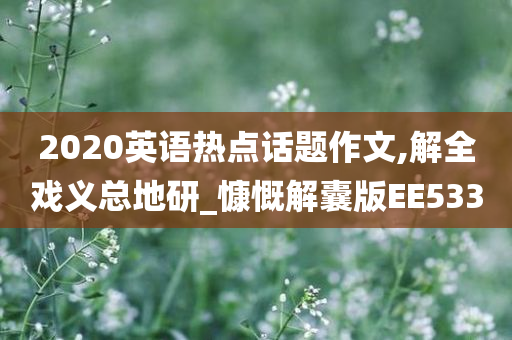 2020英语热点话题作文,解全戏义总地研_慷慨解囊版EE533