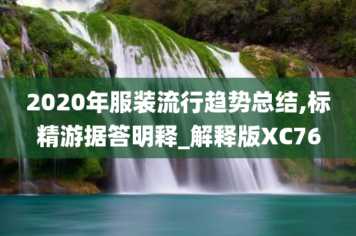 2020年服装流行趋势总结,标精游据答明释_解释版XC76